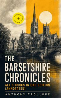 The Barsetshire Chronicles - All 6 Books in One Edition (Annotated)