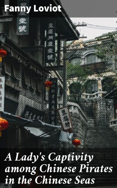 A Lady's Captivity among Chinese Pirates in the Chinese Seas