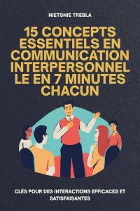 15 Concepts Essentiels en Communication Interpersonnelle en 7 Minutes Chacun