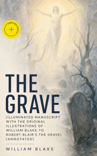 The Grave (Illuminated Manuscript with the Original Illustrations of William Blake to Robert Blair's The Grave) (Annotated)