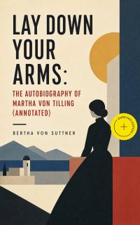 Lay Down Your Arms: The Autobiography of Martha von Tilling (Annotated)