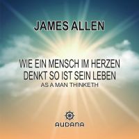 James Allen - Wie ein Mensch im Herzen denkt so ist sein Leben