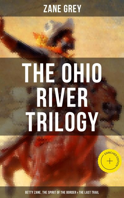 The Ohio River Trilogy: Betty Zane, The Spirit of the Border & The Last Trail