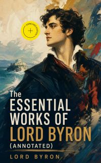 The Essential Works of Lord Byron (Annotated)