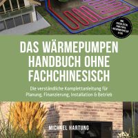 Das Wärmepumpen Handbuch ohne Fachchinesisch: Die verständliche Komplettanleitung für Planung, Finanzierung, Installation & Betrieb - inkl. Checklisten, Profitipps, Rechenbeispielen & FAQ