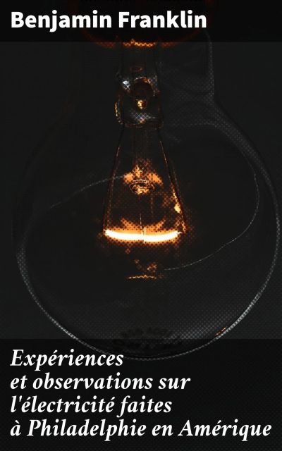 Expériences et observations sur l'électricité faites à Philadelphie en Amérique