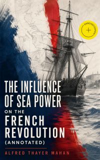 The Influence of Sea Power on the French Revolution (Annotated)