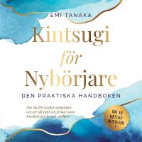 Kintsugi för nybörjare – Den praktiska handboken: Hur du förvandlar motgångar och sår till guld och formar sann karaktärsstyrka och resiliens – Inklusive en Kintsugi-meditation