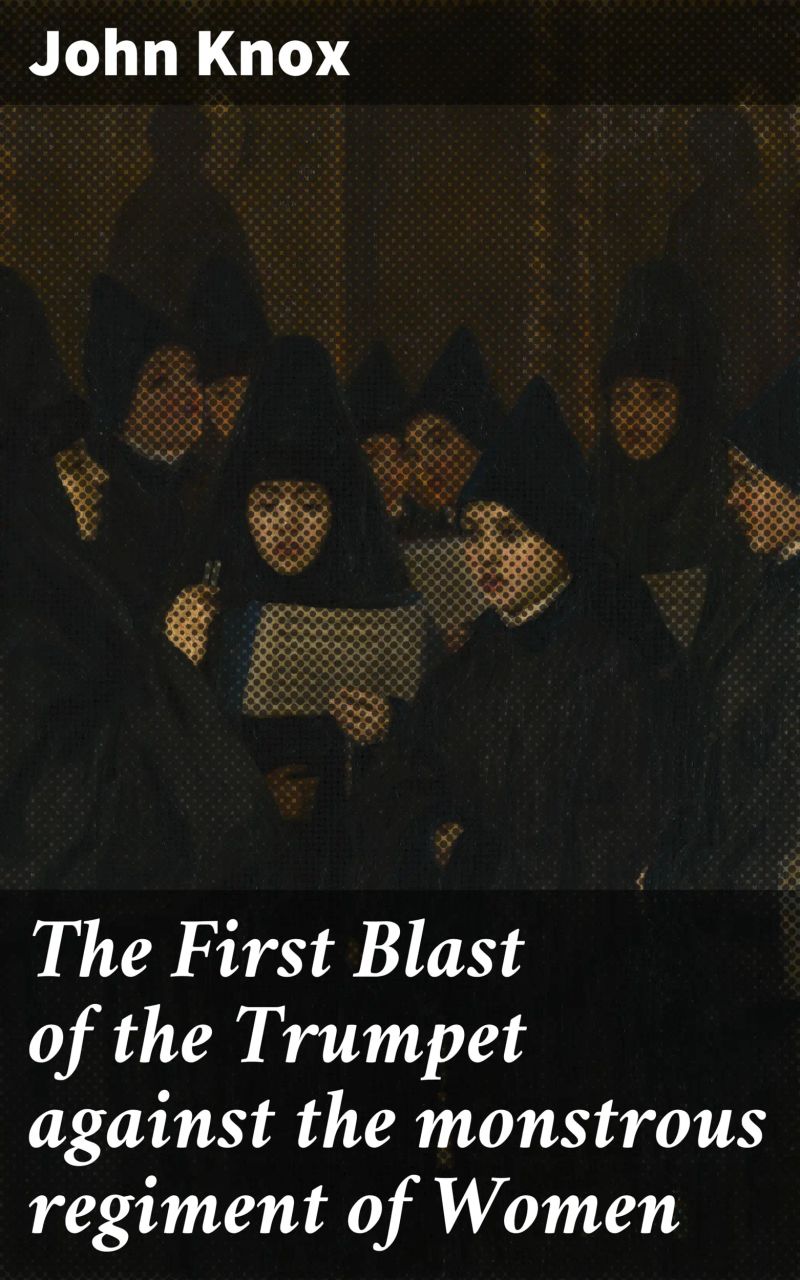 The First Blast of the Trumpet against the monstrous regiment of Women