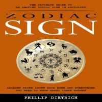 Zodiac Signs: The Ultimate Guide to an Amazing Zodiac Sign in Astrology (Amazing Facts About Each Sign and Everything You Need to Know About Lunar Houses)