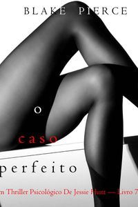 O Caso Perfeito (Um Thriller Psicológico De Jessie Hunt — Livro 7)