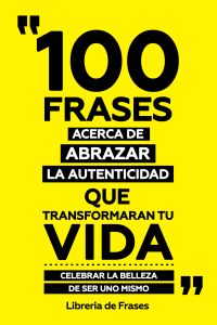 100 Frases Acerca De Abrazar La Autenticidad Que Transformaran Tu Vida