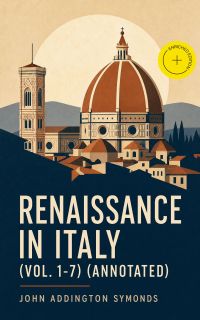 Renaissance in Italy (Vol. 1-7) (Annotated)