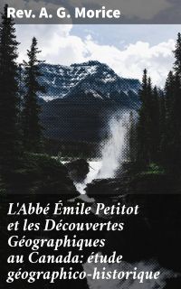 L'Abbé Émile Petitot et les Découvertes Géographiques au Canada: étude géographico-historique