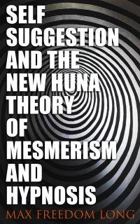 Self-Suggestion and the New Huna Theory of Mesmerism and Hypnosis