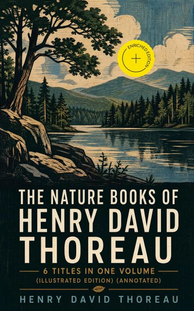 The Nature Books of Henry David Thoreau – 6 Titles in One Volume (Illustrated Edition) (Annotated)