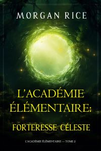 L’Académie Élémentaire : Forteresse Céleste (L’Académie Élémentaire — tome 2)