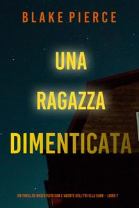 Una ragazza dimenticata (Un thriller mozzafiato con l’agente dell’FBI Ella Dark – Libro 7)