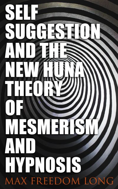Self-Suggestion and the New Huna Theory of Mesmerism and Hypnosis