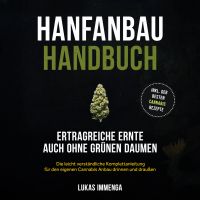 Hanfanbau Handbuch - Ertragreiche Ernte auch ohne grünen Daumen: Die leicht verständliche Komplettanleitung für den eigenen Cannabis Anbau drinnen und draußen - inkl. der besten Cannabis Rezepte