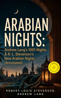 ARABIAN NIGHTS: Andrew Lang's 1001 Nights & R. L. Stevenson's New Arabian Nights (Annotated)