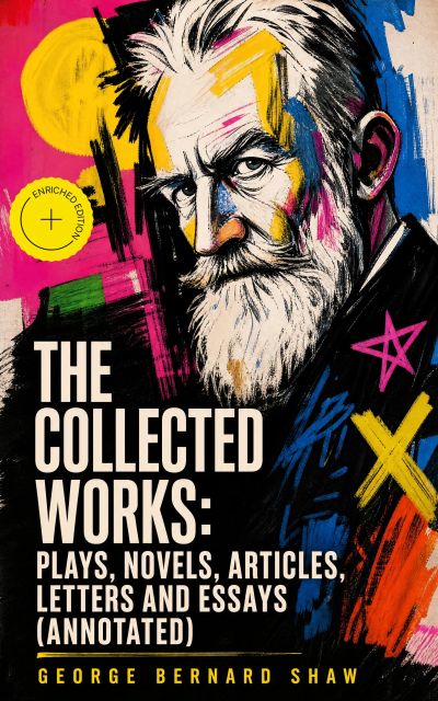 The Collected Works: Plays, Novels, Articles, Letters and Essays (Annotated)