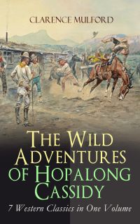 The Wild Adventures of Hopalong Cassidy – 7 Western Classics in One Volume