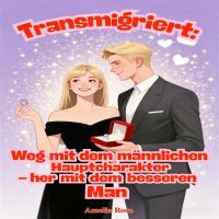 Transmigriert: Weg mit dem männlichen Hauptcharakter – her mit dem besseren Mann