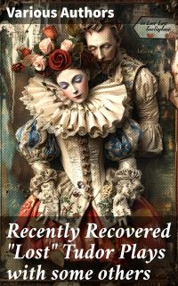 Recently Recovered "Lost" Tudor Plays with some others