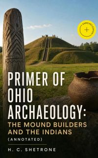 Primer of Ohio Archaeology: The Mound Builders and the Indians (Annotated)