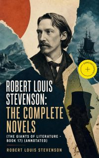 Robert Louis Stevenson: The Complete Novels (The Giants of Literature - Book 17) (Annotated)