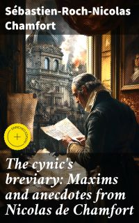 The cynic's breviary: Maxims and anecdotes from Nicolas de Chamfort