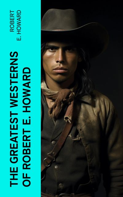 The Greatest Westerns of Robert E. Howard