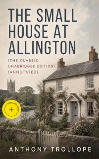 The Small House at Allington (The Classic Unabridged Edition) (Annotated)