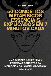 50 Conceitos Metafísicos Essenciais Explicados em 7 Minutos Cada