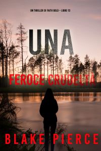 Una Feroce Crudeltà (Un Thriller di Faith Bold – Libro 13)