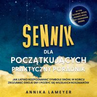 Sennik dla początkujących – Praktyczny poradnik: Jak łatwo rozpoznawać symbole snów, w końcu zrozumieć swoje sny i pozbyć się wszelkich koszmarów | w tym słownik snów, podróż przez sny i świadome śnienie