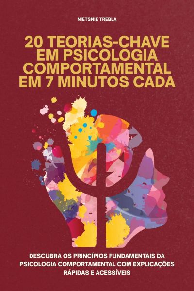 20 Teorias-Chave em Psicologia Comportamental em 7 Minutos Cada