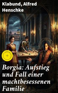 Borgia: Aufstieg und Fall einer machtbesessenen Familie