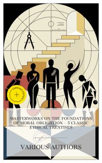 Masterworks on the Foundations of Moral Obligation – 5 Classic Ethical Treatises
