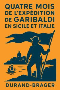 Quatre mois de l'expédition de Garibaldi en Sicilie et Italie