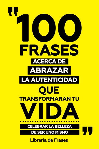 100 Frases Acerca De Abrazar La Autenticidad Que Transformaran Tu Vida