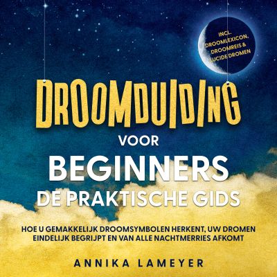 Droomduiding voor beginners – De praktische gids: Hoe u gemakkelijk droomsymbolen herkent, uw dromen eindelijk begrijpt en van alle nachtmerries afkomt | incl. droomlexicon, droomreis & lucide dromen
