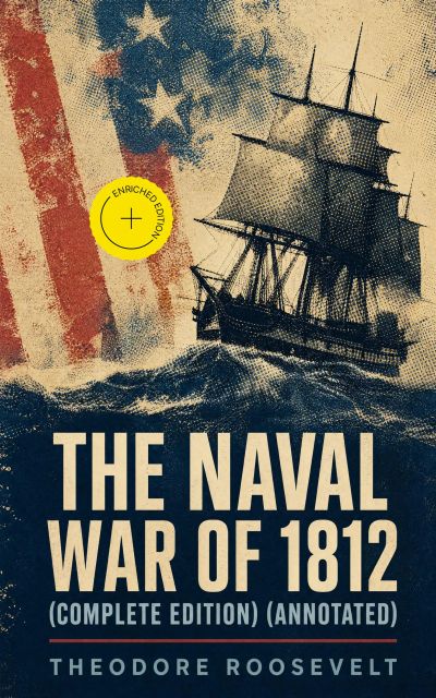 The Naval War of 1812 (Complete Edition) (Annotated)