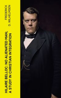 Hilaire Belloc: No Alienated Man; A Study in Christian Integration
