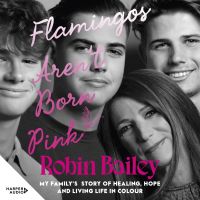 Flamingos Aren't Born Pink: My family's story of healing, hope and living life in colour