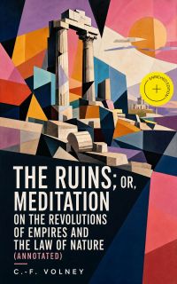 The Ruins; Or, Meditation on the Revolutions of Empires and the Law of Nature (Annotated)