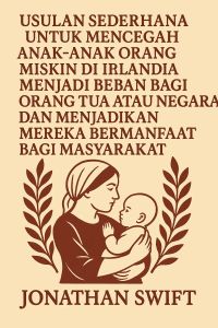 Usulan Sederhana untuk Mencegah Anak-anak Orang Miskin di Irlandia Menjadi Beban bagi Orang Tua atau Negara dan Menjadikan Mereka Bermanfaat bagi Masyarakat