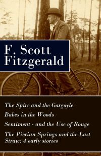 The Spire and the Gargoyle + Babes in the Woods + Sentiment—and the Use of Rouge + The Pierian Springs and the Last Straw: 4 early stories