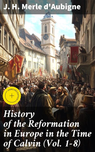 History of the Reformation in Europe in the Time of Calvin (Vol. 1-8)
